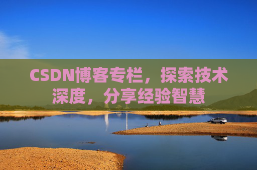CSDN博客专栏，探索技术深度，分享经验智慧