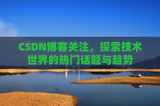 CSDN博客关注，探索技术世界的热门话题与趋势